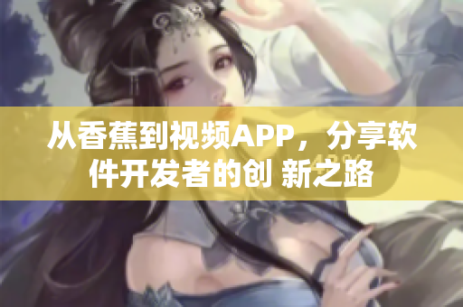 从香蕉到视频APP，分享软件开发者的创 新之路