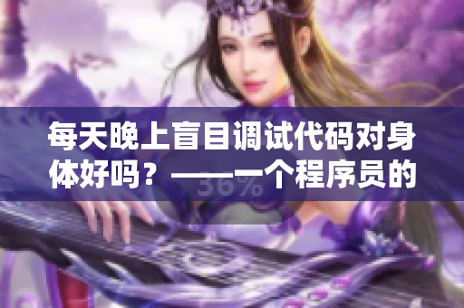 每天晚上盲目调试代码对身体好吗？——一个程序员的健康建议