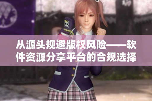 从源头规避版权风险——软件资源分享平台的合规选择！