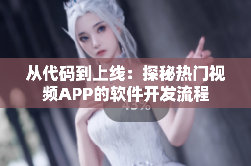 从代码到上线:探秘热门视频APP的软件开发流程 从代码到上线:探秘热门视频APP的软件开发流程