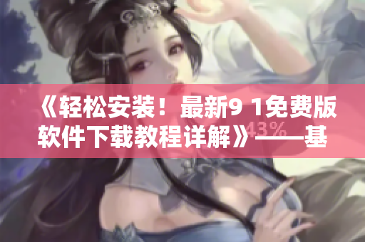 《轻松安装！最新9 1免费版软件下载教程详解》——基础入门篇