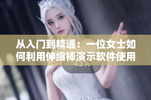 从入门到精通：一位女士如何利用伸缩棒演示软件使用教程