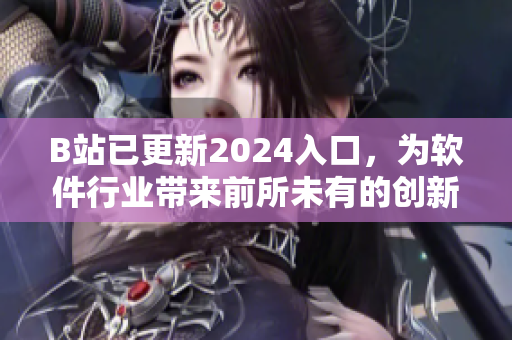 B站已更新2024入口，为软件行业带来前所未有的创新体验
