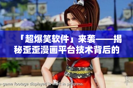 「超爆笑软件」来袭——揭秘歪歪漫画平台技术背后的故事！