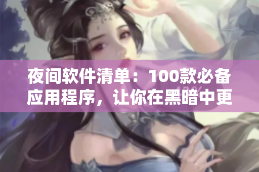 夜间软件清单：100款必备应用程序，让你在黑暗中更高效！