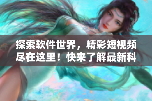 探索软件世界，精彩短视频尽在这里！快来了解最新科技趋势！