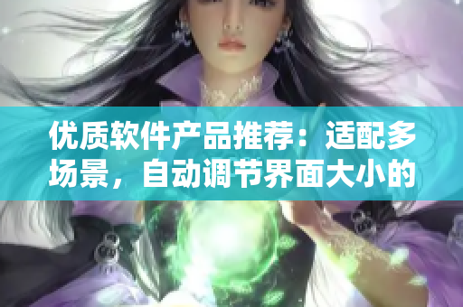 优质软件产品推荐：适配多场景，自动调节界面大小的无尺码设计