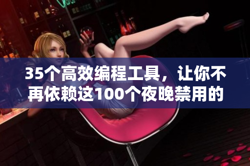 35个高效编程工具，让你不再依赖这100个夜晚禁用的APP！