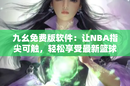 九幺免费版软件：让NBA指尖可触，轻松享受最新篮球赛事