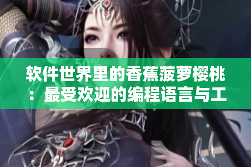 软件世界里的香蕉菠萝樱桃：最受欢迎的编程语言与工具汇总