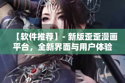 【软件推荐】- 新版歪歪漫画平台，全新界面与用户体验，更高清更快速！