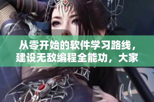 从零开始的软件学习路线，建设无敌编程全能功，大家一起来学习！