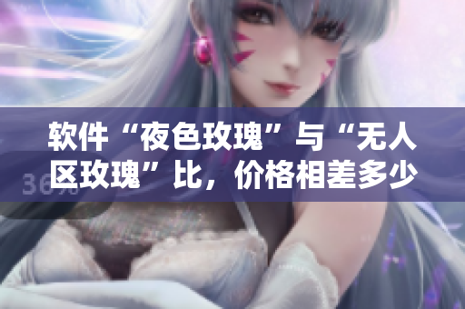 软件“夜色玫瑰”与“无人区玫瑰”比，价格相差多少？