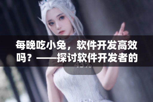 每晚吃小兔，软件开发高效吗？——探讨软件开发者的日常饮食对工作效率的影响