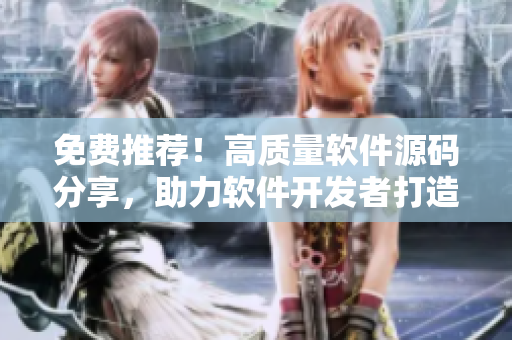 免费推荐！高质量软件源码分享，助力软件开发者打造精品应用