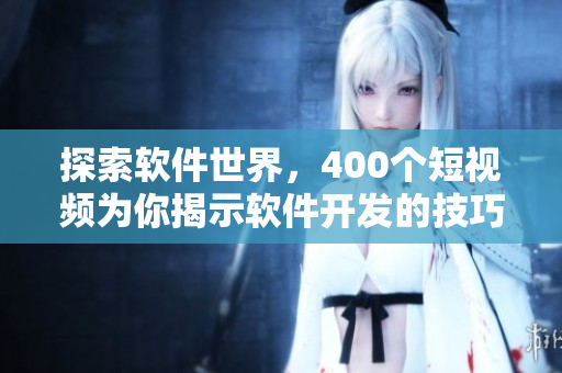 探索软件世界，400个短视频为你揭示软件开发的技巧和秘密