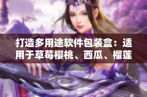 打造多用途软件包装盒：适用于草莓樱桃、西瓜、榴莲的创新设计