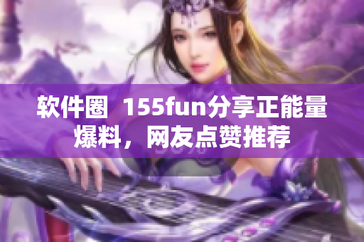 软件圈  155fun分享正能量爆料，网友点赞推荐
