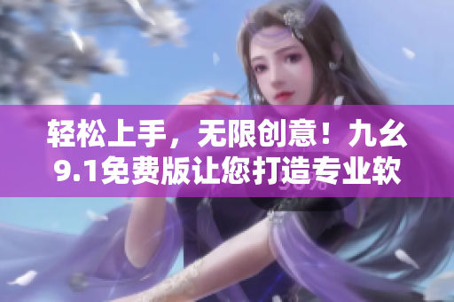 轻松上手，无限创意！九幺9.1免费版让您打造专业软件