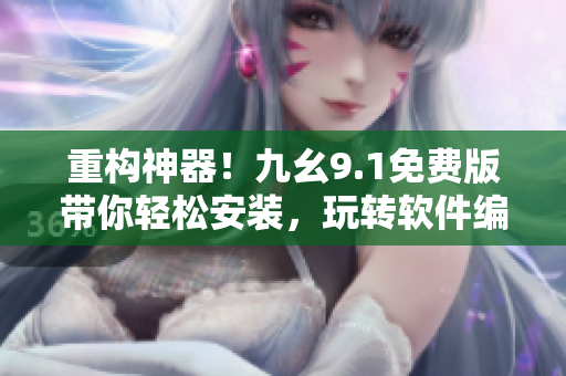 重构神器！九幺9.1免费版带你轻松安装，玩转软件编程！