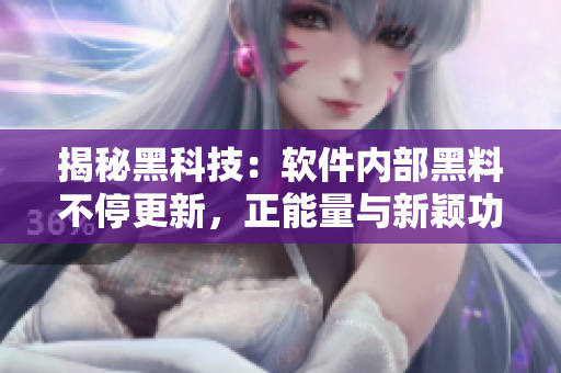 揭秘黑科技：软件内部黑料不停更新，正能量与新颖功能不打烊
