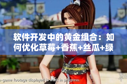 软件开发中的黄金组合：如何优化草莓+香蕉+丝瓜+绿巨人+秋6的应用