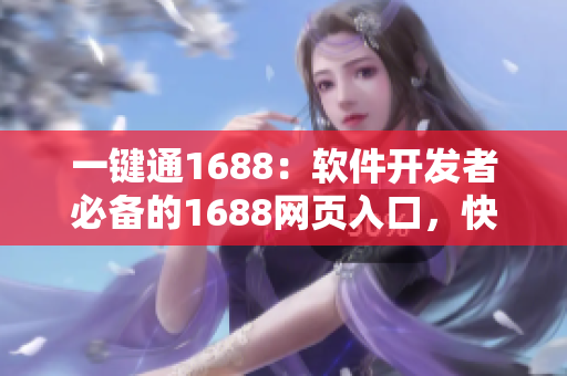 一键通1688：软件开发者必备的1688网页入口，快速获取优质资源