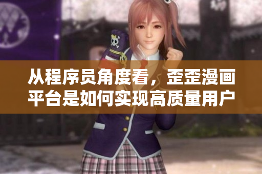 从程序员角度看，歪歪漫画平台是如何实现高质量用户体验的？