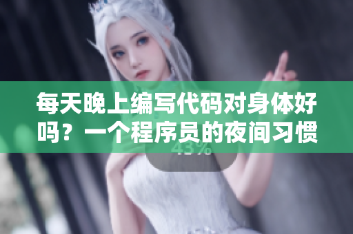 每天晚上编写代码对身体好吗？一个程序员的夜间习惯值得关注