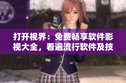 打开视界：免费畅享软件影视大全，看遍流行软件及技术资讯