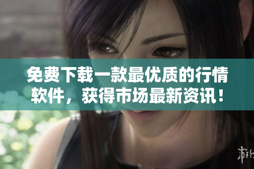 免费下载一款最优质的行情软件，获得市场最新资讯！