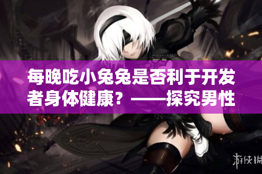 每晚吃小兔兔是否利于开发者身体健康？——探究男性程序员的晚餐习惯