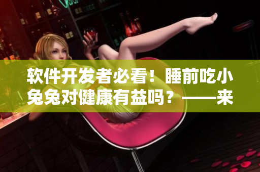 软件开发者必看！睡前吃小兔兔对健康有益吗？——来自最新研究的科学解答！