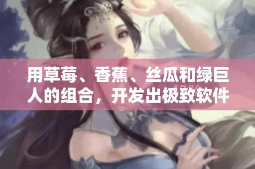 用草莓、香蕉、丝瓜和绿巨人的组合，开发出极致软件的秘诀！