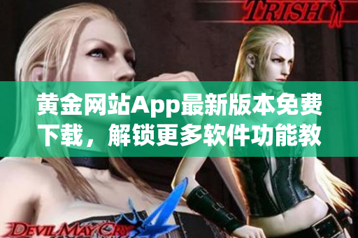 黄金网站App最新版本免费下载，解锁更多软件功能教程
