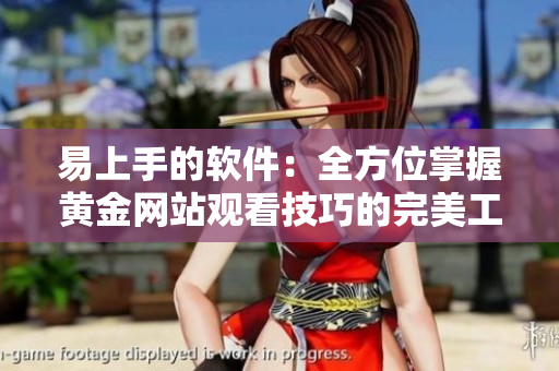 易上手的软件：全方位掌握黄金网站观看技巧的完美工具