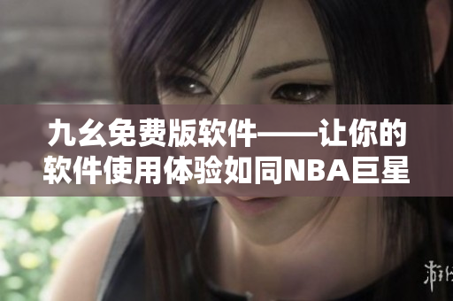 九幺免费版软件——让你的软件使用体验如同NBA巨星一般畅爽