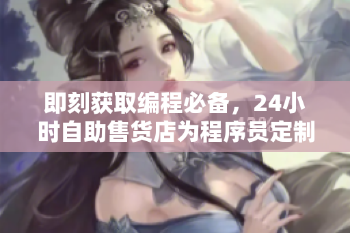 即刻获取编程必备，24小时自助售货店为程序员定制的工具盒子