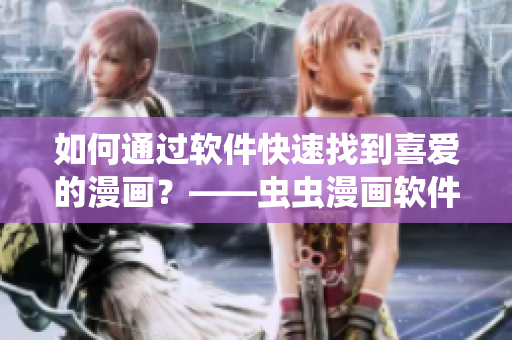 如何通过软件快速找到喜爱的漫画？——虫虫漫画软件入口详解