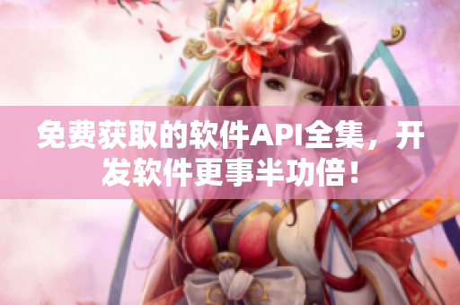 免费获取的软件API全集,开发软件更事半功倍! 免费获取的软件API全集,开发软件更事半功倍!