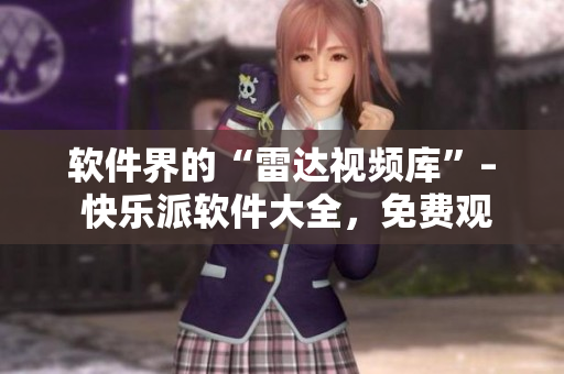 软件界的“雷达视频库”– 快乐派软件大全,免费观看你需要的软件资源! 软件界的“雷达视频库”– 快乐派软件大全,免费观看你需要的软件资源!