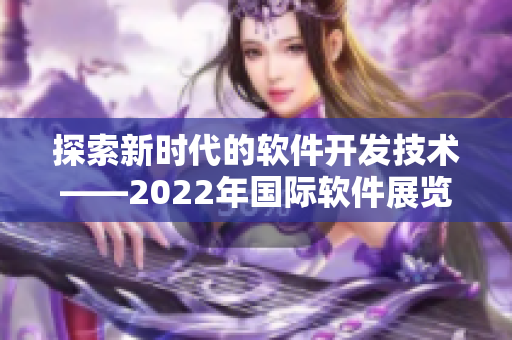 探索新时代的软件开发技术——2022年国际软件展览会