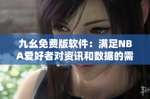 九幺免费版软件：满足NBA爱好者对资讯和数据的需求