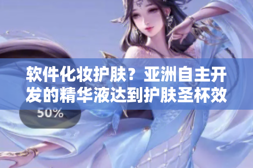 软件化妆护肤？亚洲自主开发的精华液达到护肤圣杯效果