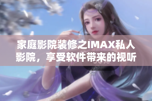 家庭影院装修之IMAX私人影院，享受软件带来的视听盛宴