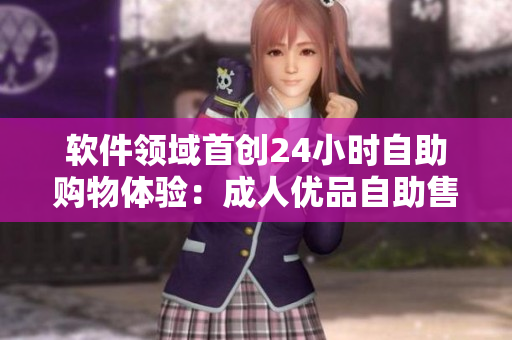 软件领域首创24小时自助购物体验：成人优品自助售货店