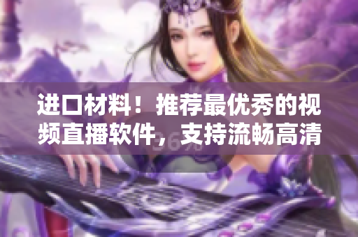 进口材料！推荐最优秀的视频直播软件，支持流畅高清录制