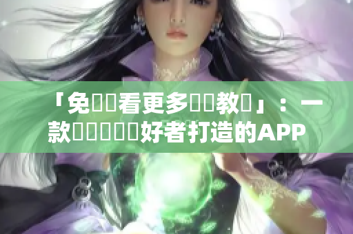 「免費觀看更多軟體教學」：一款專為軟體愛好者打造的APP