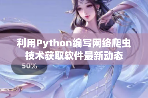 利用Python编写网络爬虫技术获取软件最新动态