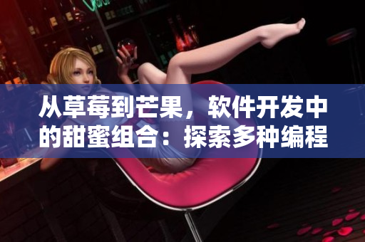 从草莓到芒果，软件开发中的甜蜜组合：探索多种编程语言的优缺点